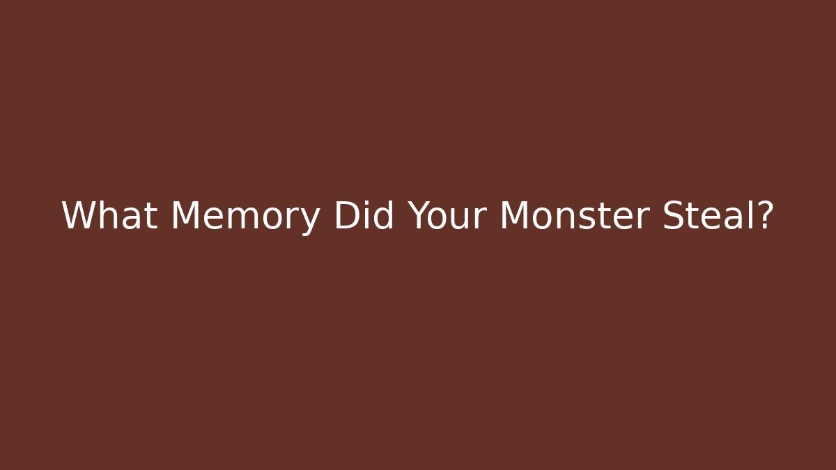 What Memory Did Your Monster Steal?
