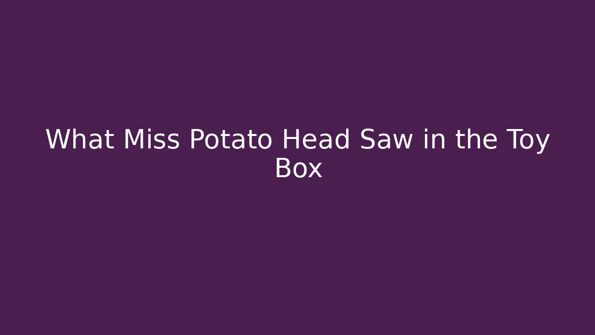 What Miss Potato Head Saw in the Toy Box