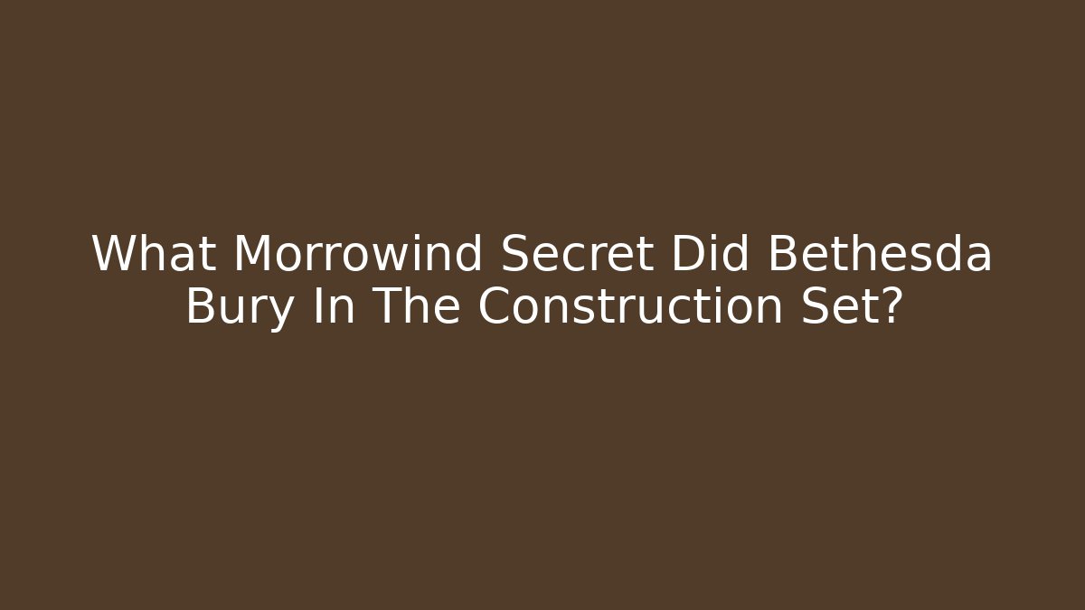 What Morrowind Secret Did Bethesda Bury In The Construction Set?