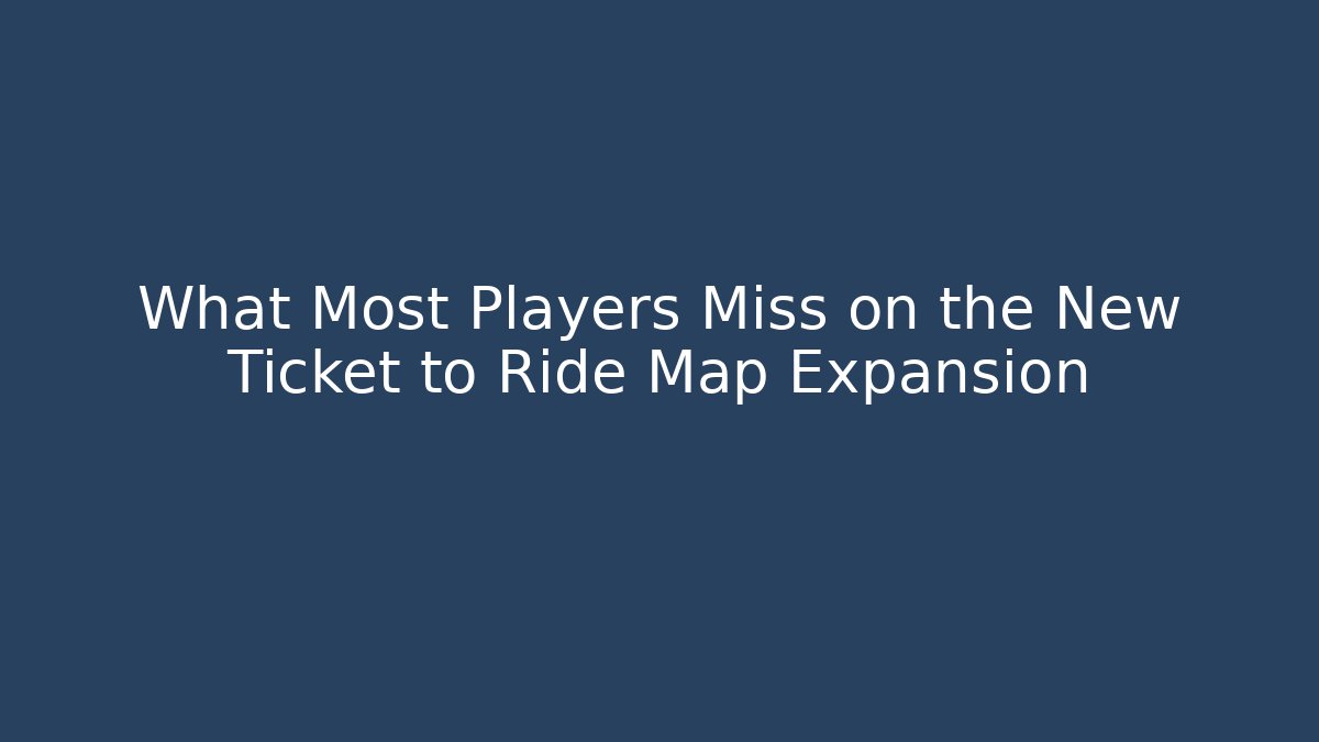 What Most Players Miss on the New Ticket to Ride Map Expansion