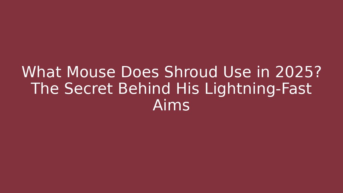 What Mouse Does Shroud Use in 2025? The Secret Behind His Lightning-Fast Aims