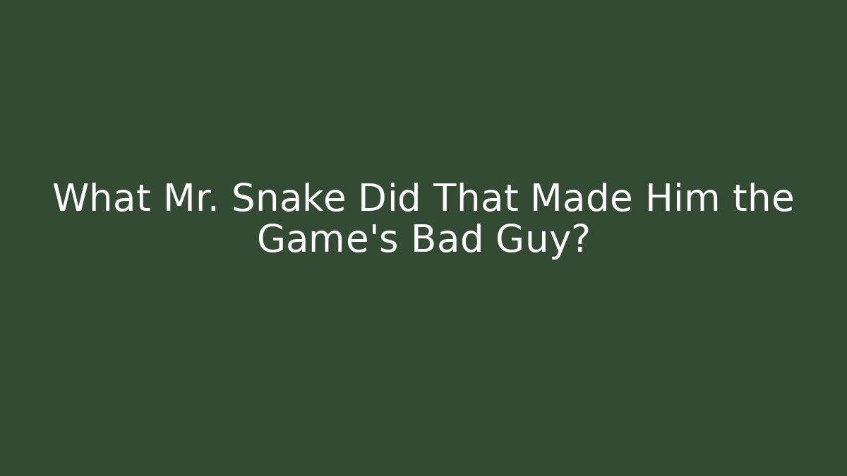 What Mr. Snake Did That Made Him the Game's Bad Guy?
