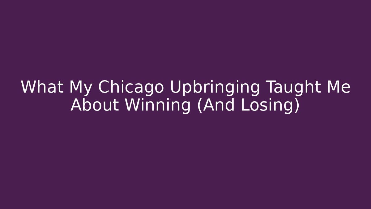 What My Chicago Upbringing Taught Me About Winning (And Losing)