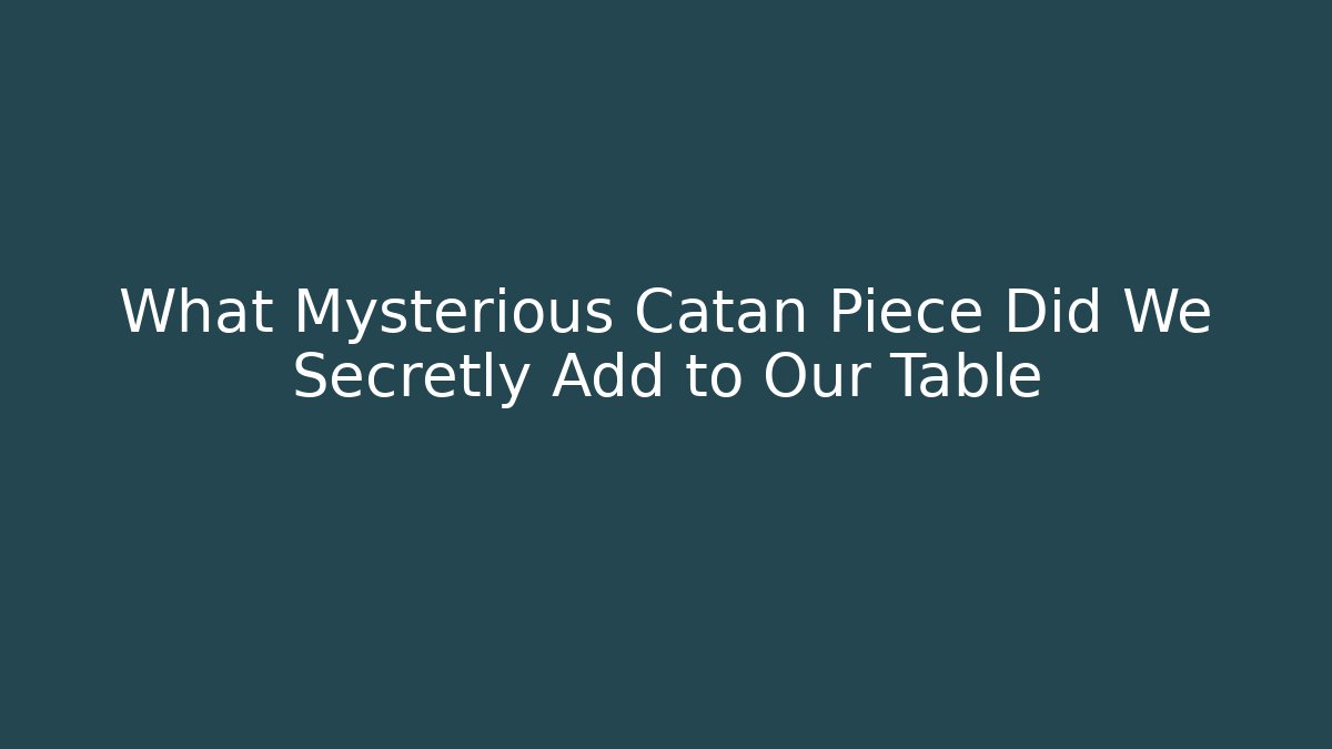 What Mysterious Catan Piece Did We Secretly Add to Our Table