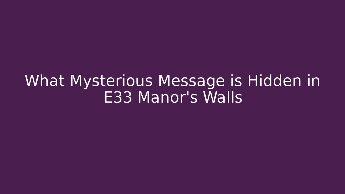 What Mysterious Message is Hidden in E33 Manor's Walls