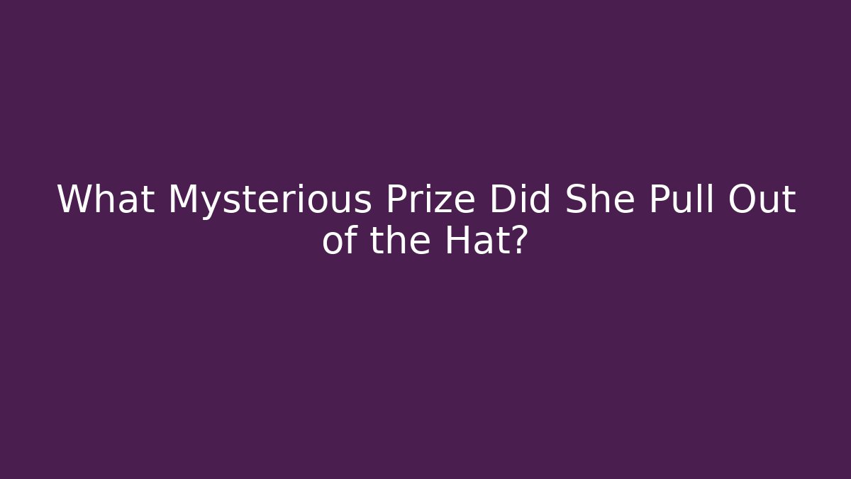 What Mysterious Prize Did She Pull Out of the Hat?