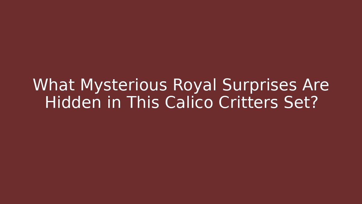 What Mysterious Royal Surprises Are Hidden in This Calico Critters Set?