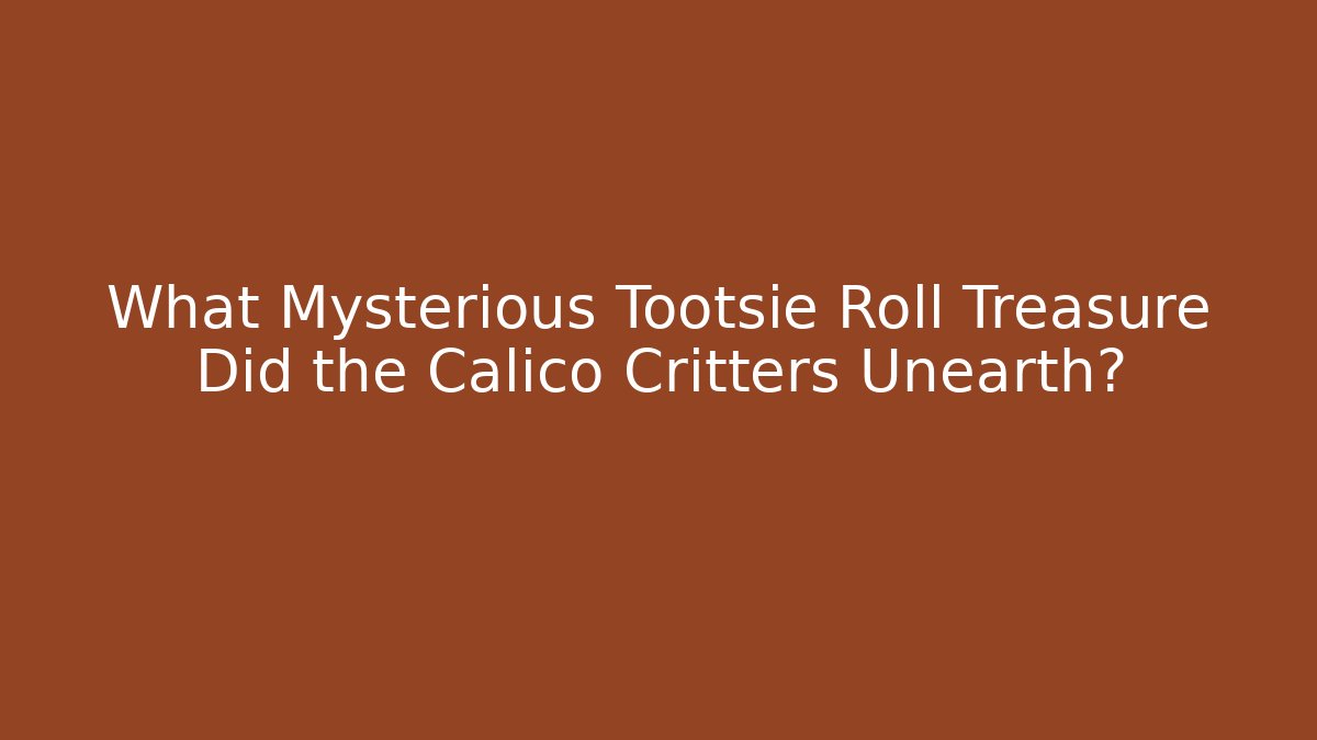 What Mysterious Tootsie Roll Treasure Did the Calico Critters Unearth?