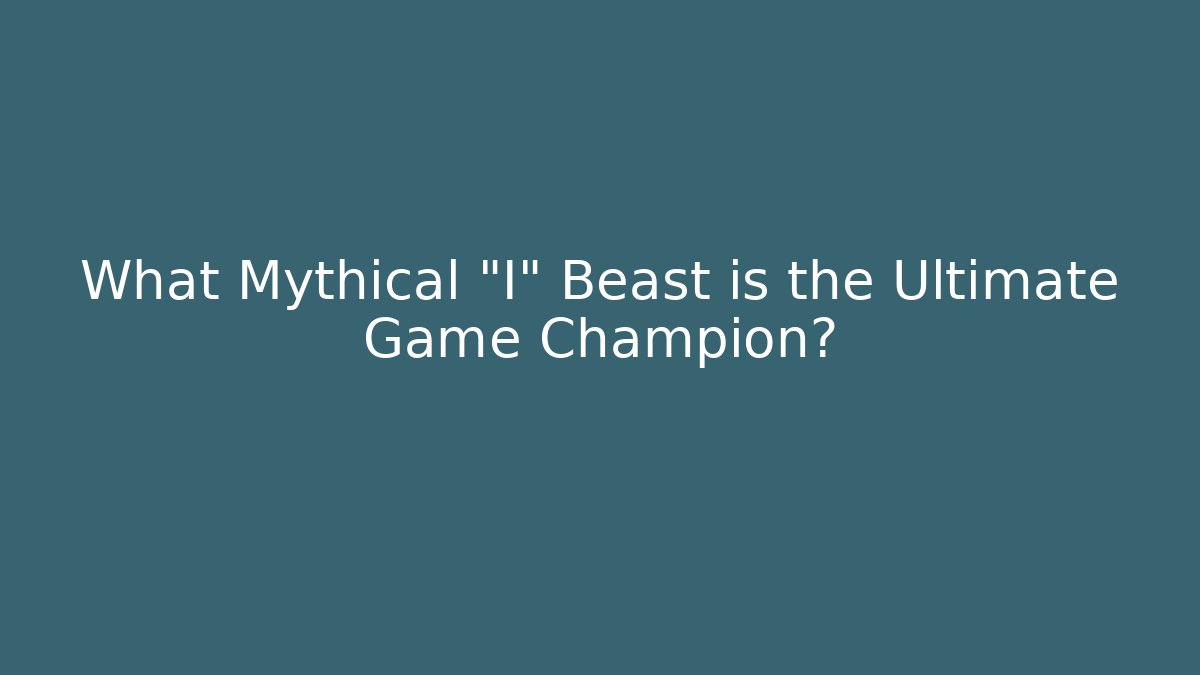 What Mythical "I" Beast is the Ultimate Game Champion?