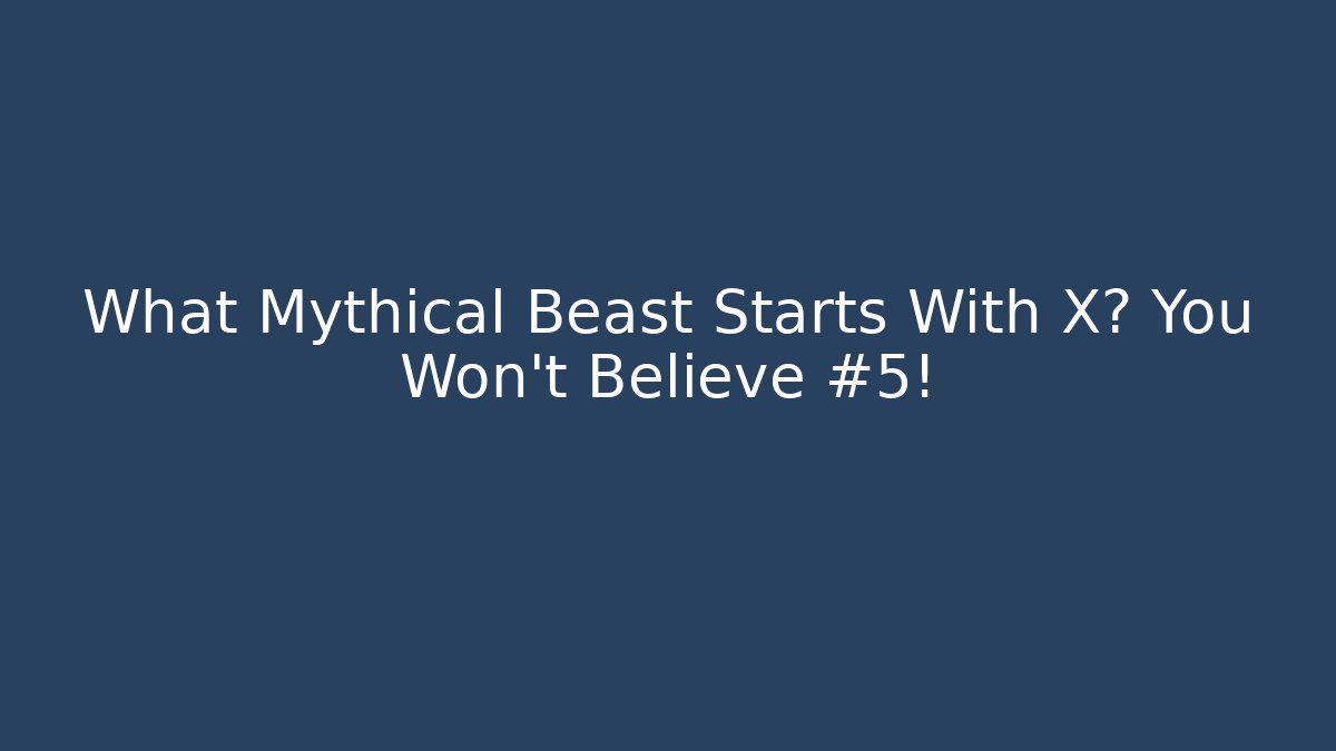 What Mythical Beast Starts With X? You Won’t Believe #5!