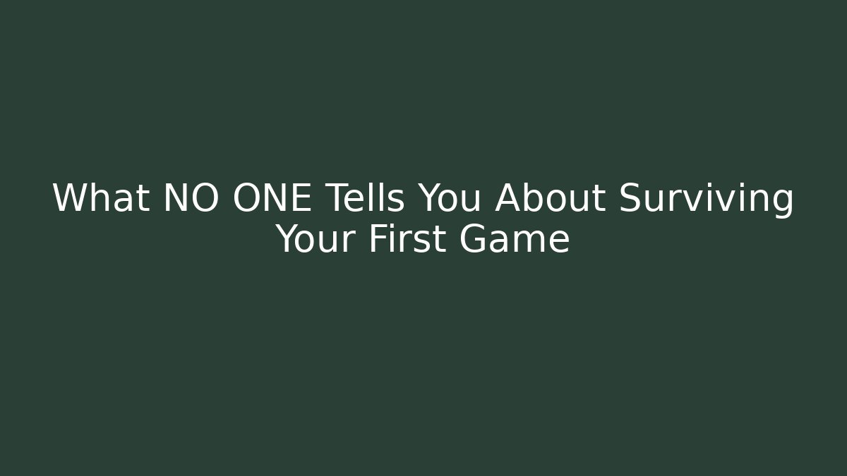 What NO ONE Tells You About Surviving Your First Game