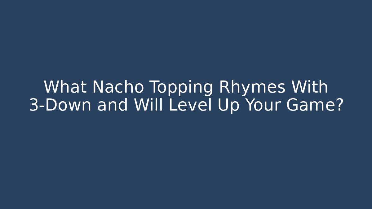 What Nacho Topping Rhymes With 3-Down and Will Level Up Your Game?