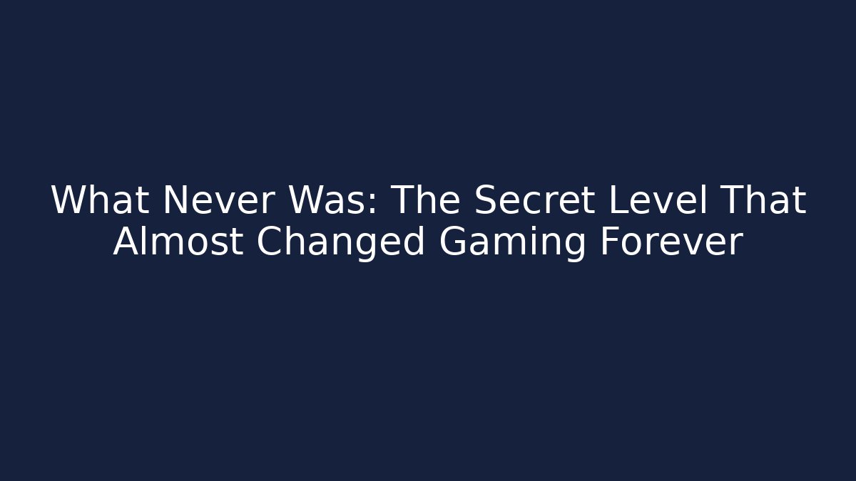 What Never Was: The Secret Level That Almost Changed Gaming Forever