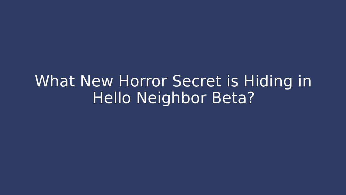 What New Horror Secret is Hiding in Hello Neighbor Beta?