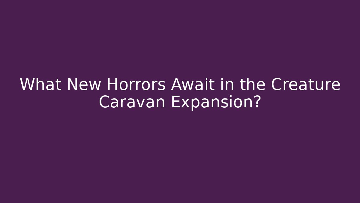 What New Horrors Await in the Creature Caravan Expansion?
