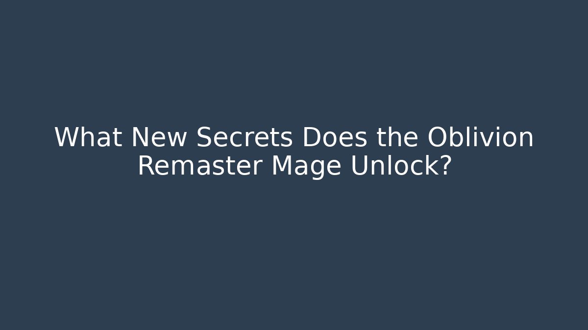 What New Secrets Does the Oblivion Remaster Mage Unlock? - Create More Assets