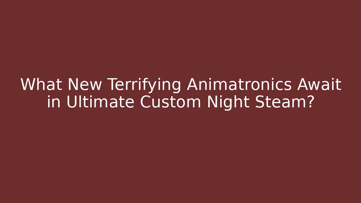 What New Terrifying Animatronics Await in Ultimate Custom Night Steam?
