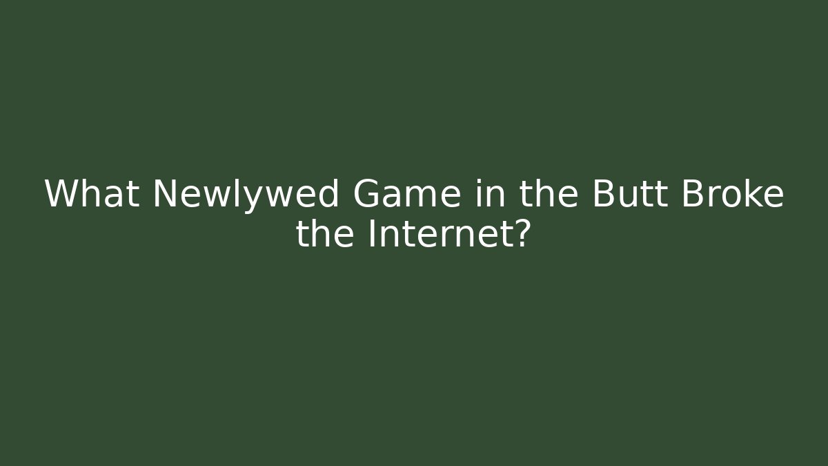 What Newlywed Game in the Butt Broke the Internet?