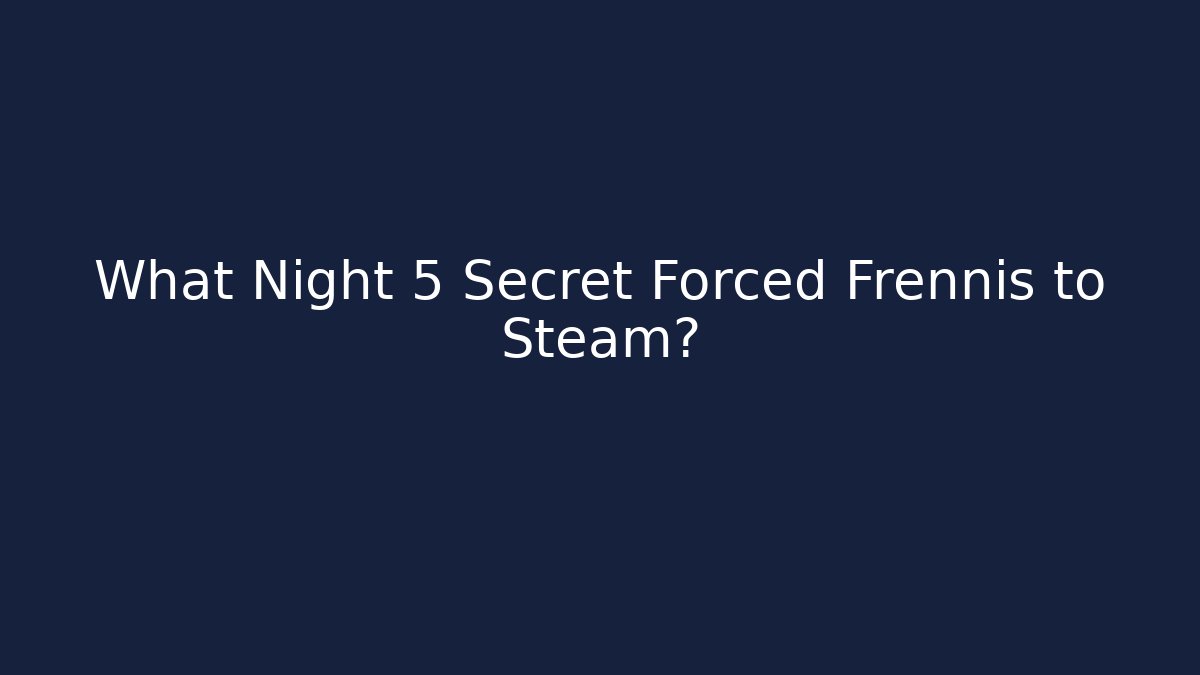 What Night 5 Secret Forced Frennis to Steam?