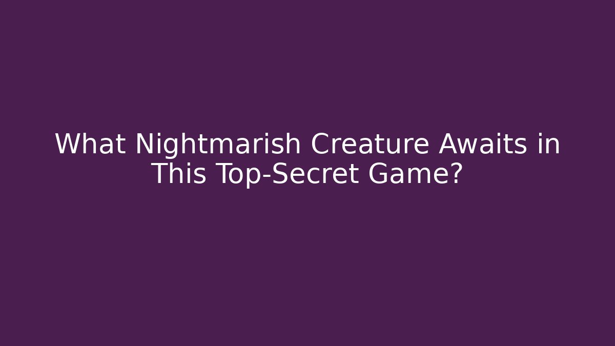 What Nightmarish Creature Awaits in This Top-Secret Game?