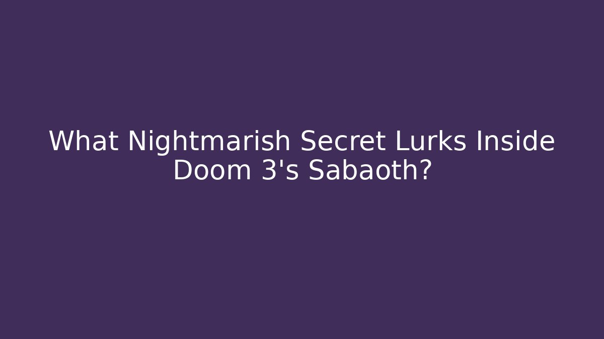 What Nightmarish Secret Lurks Inside Doom 3’s Sabaoth?