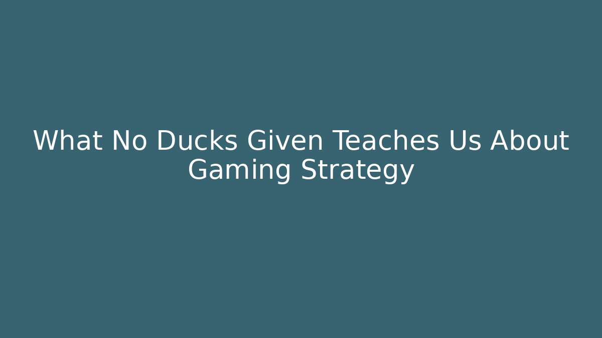 What No Ducks Given Teaches Us About Gaming Strategy