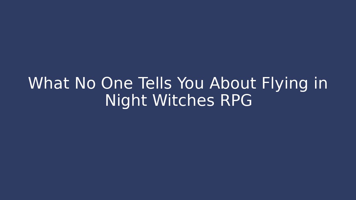 What No One Tells You About Flying in Night Witches RPG