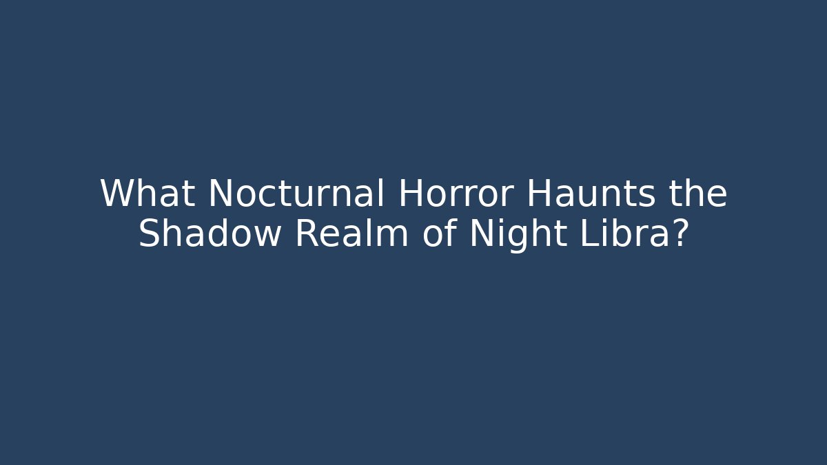 What Nocturnal Horror Haunts the Shadow Realm of Night Libra?