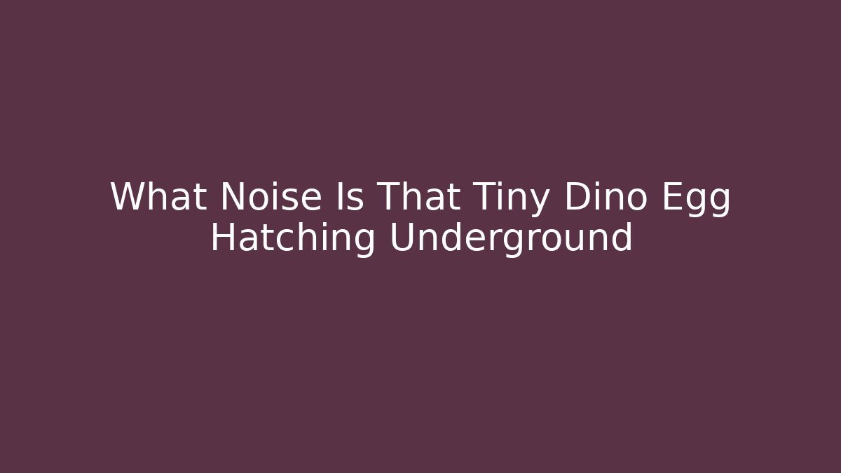 What Noise Is That Tiny Dino Egg Hatching Underground - Create More Assets