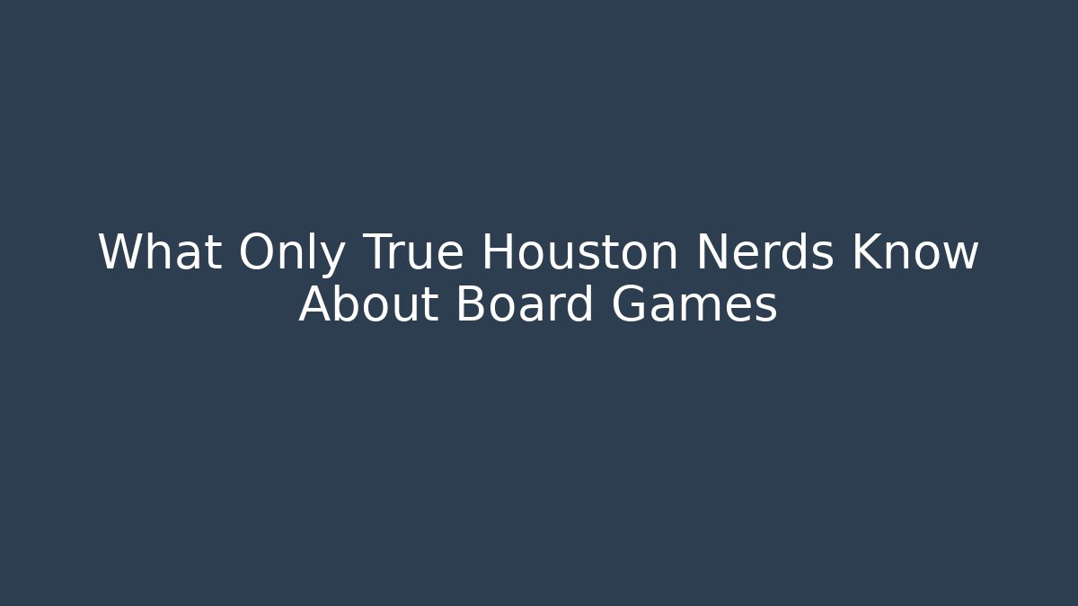 What Only True Houston Nerds Know About Board Games - Create More Assets