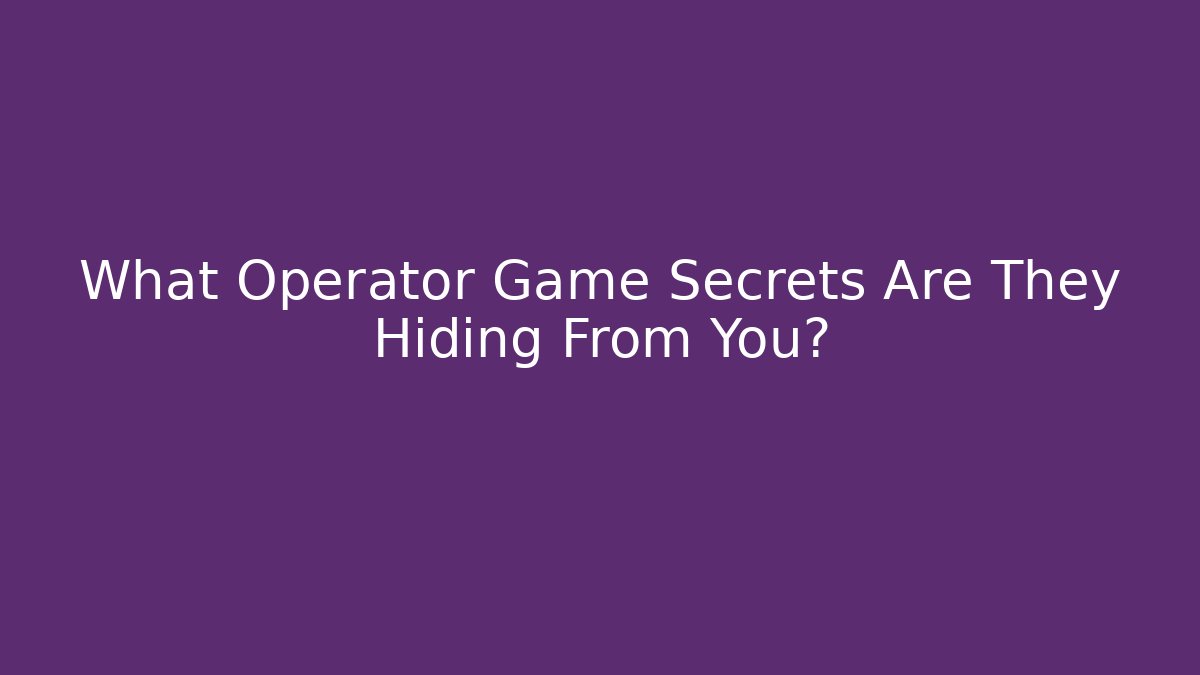What Operator Game Secrets Are They Hiding From You?