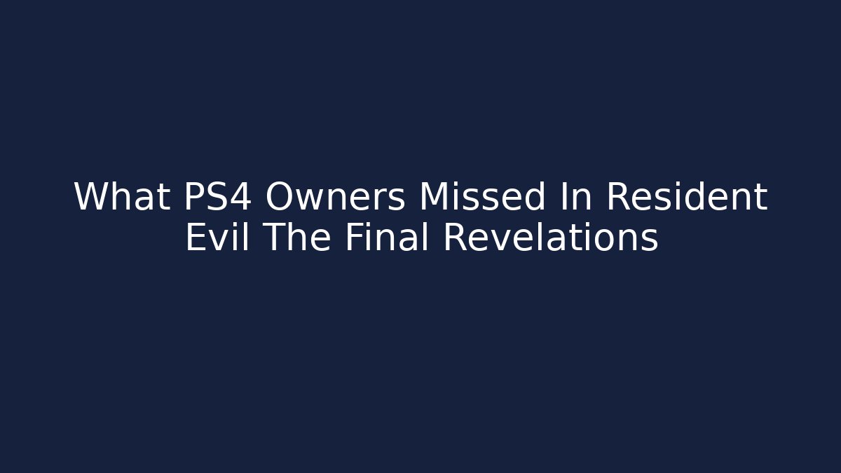 What PS4 Owners Missed In Resident Evil The Final Revelations