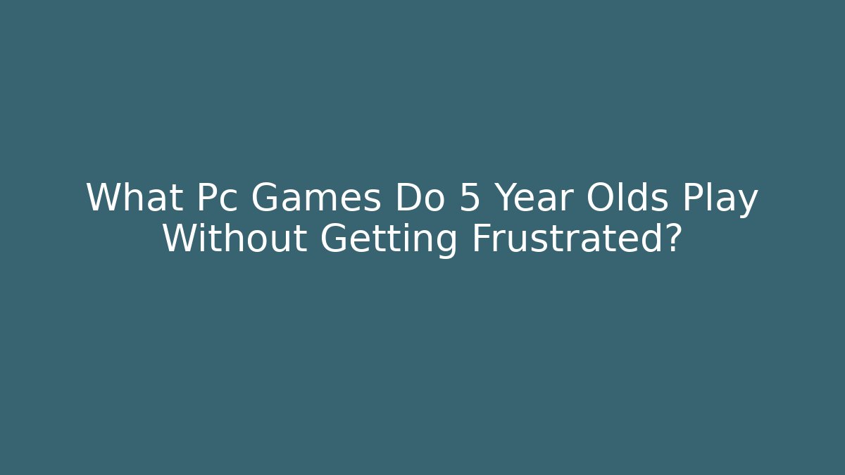 What Pc Games Do 5 Year Olds Play Without Getting Frustrated?