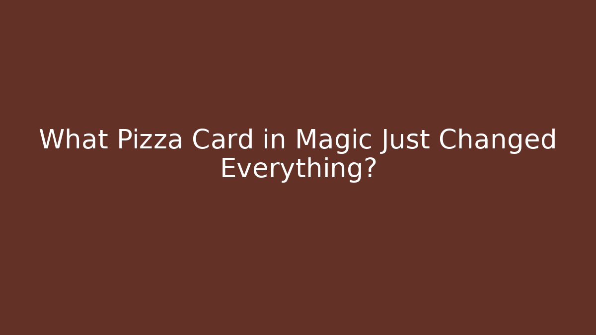 What Pizza Card in Magic Just Changed Everything?