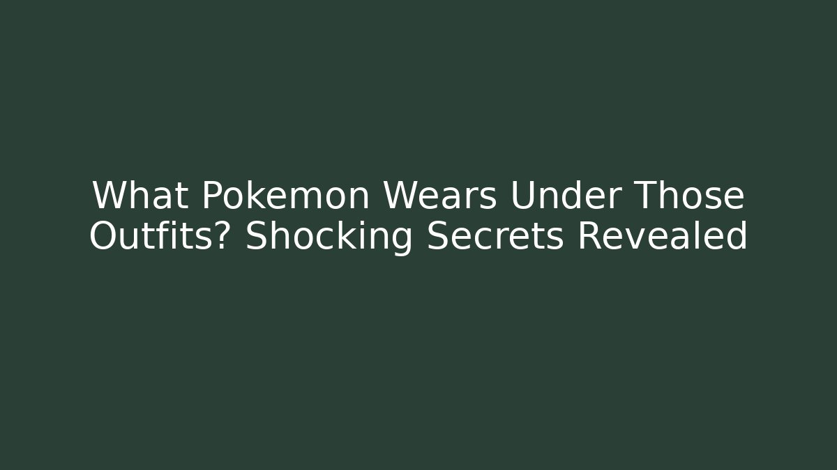 What Pokémon Wears Under Those Outfits? Shocking Secrets Revealed