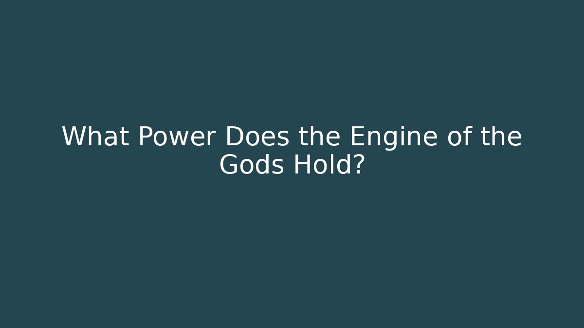 What Power Does the Engine of the Gods Hold?