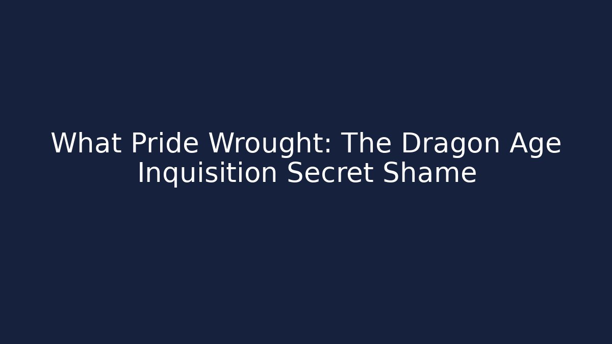 What Pride Wrought: The Dragon Age Inquisition Secret Shame