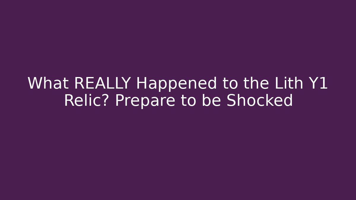 What REALLY Happened to the Lith Y1 Relic? Prepare to be Shocked