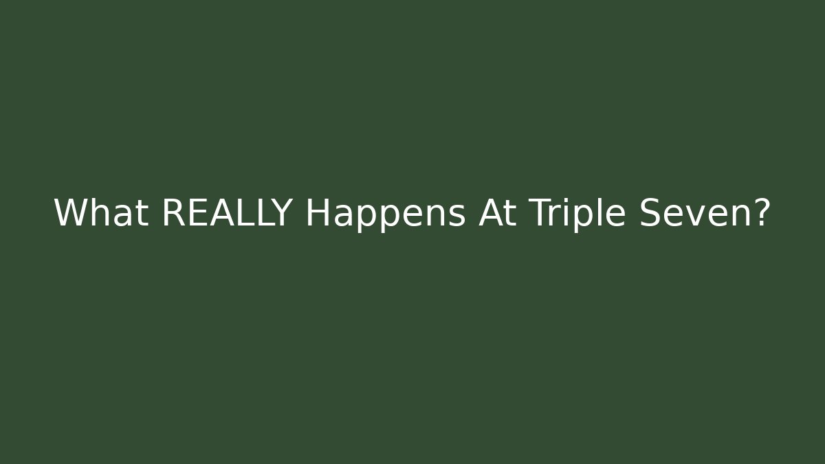 What REALLY Happens At Triple Seven?