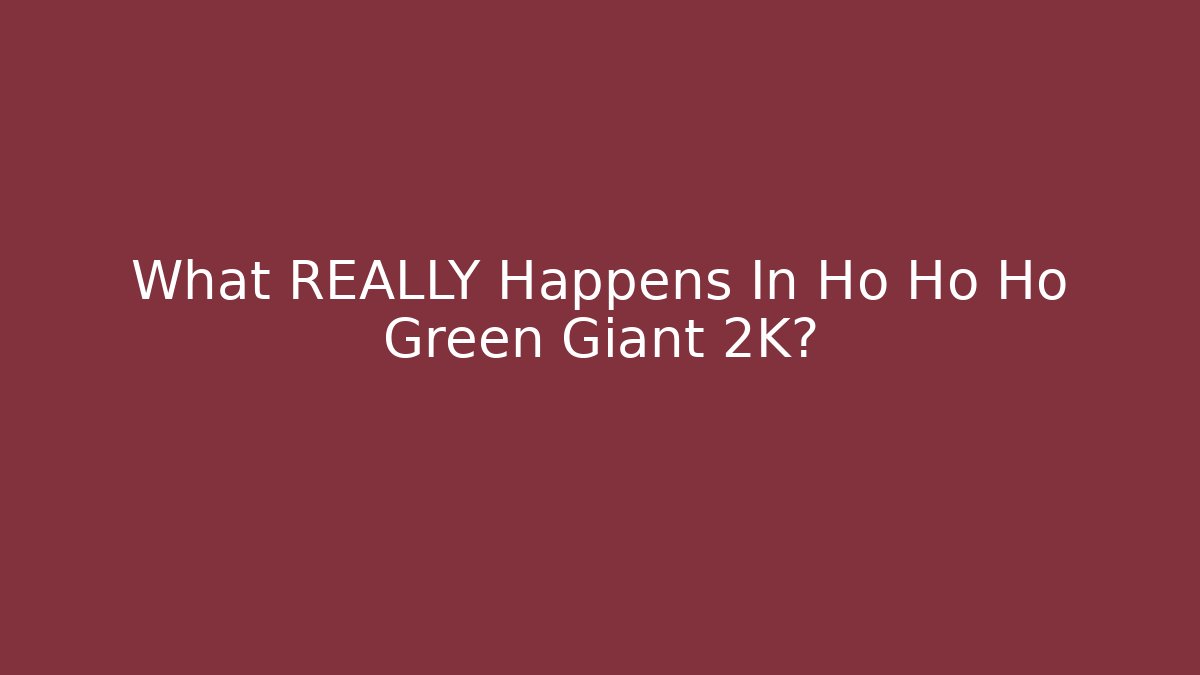 What REALLY Happens In Ho Ho Ho Green Giant 2K?