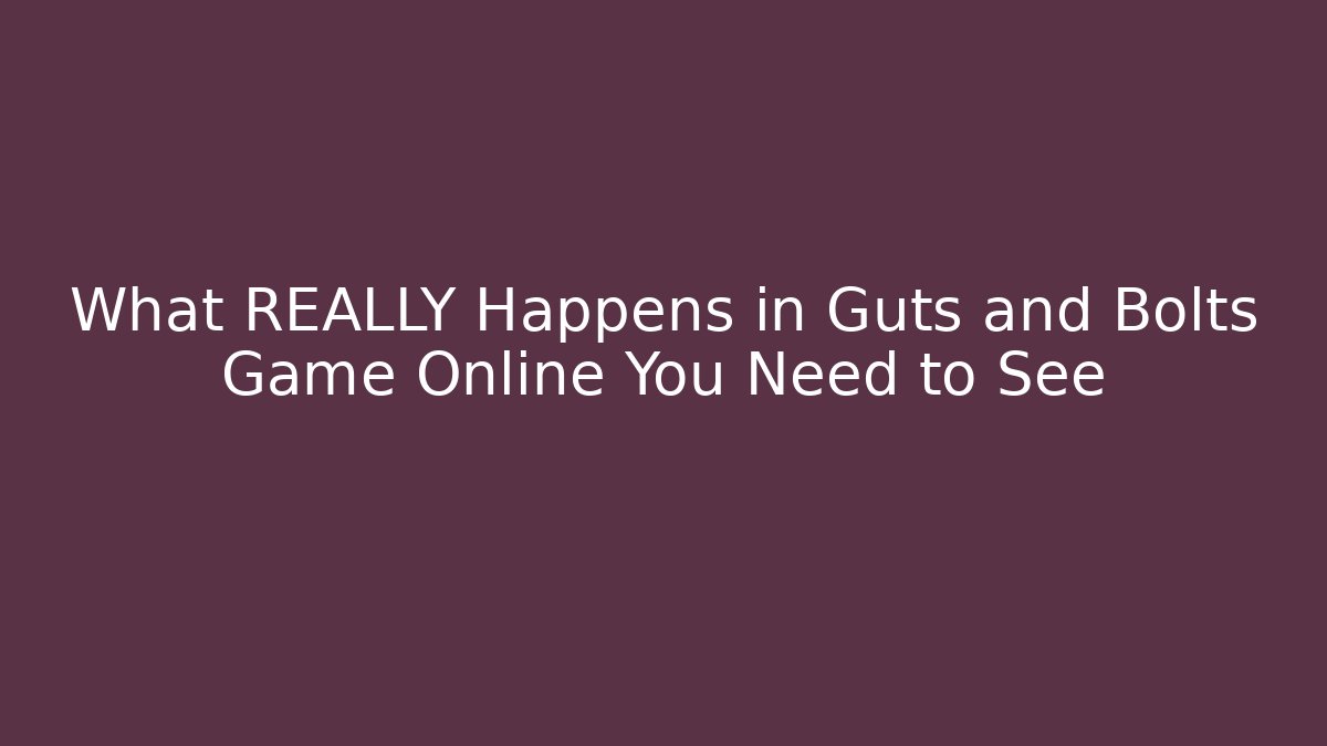 What REALLY Happens in Guts and Bolts Game Online You Need to See