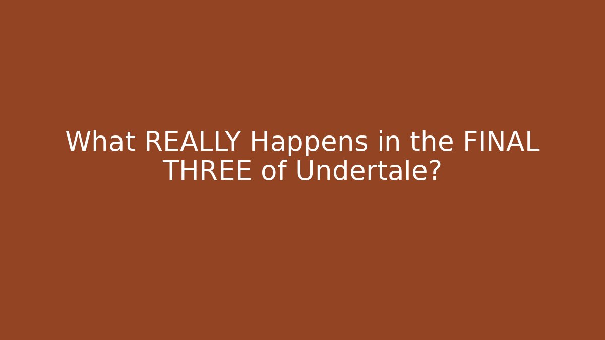 What REALLY Happens in the FINAL THREE of Undertale?