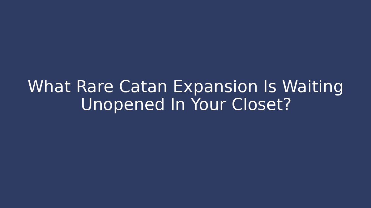 What Rare Catan Expansion Is Waiting Unopened In Your Closet?