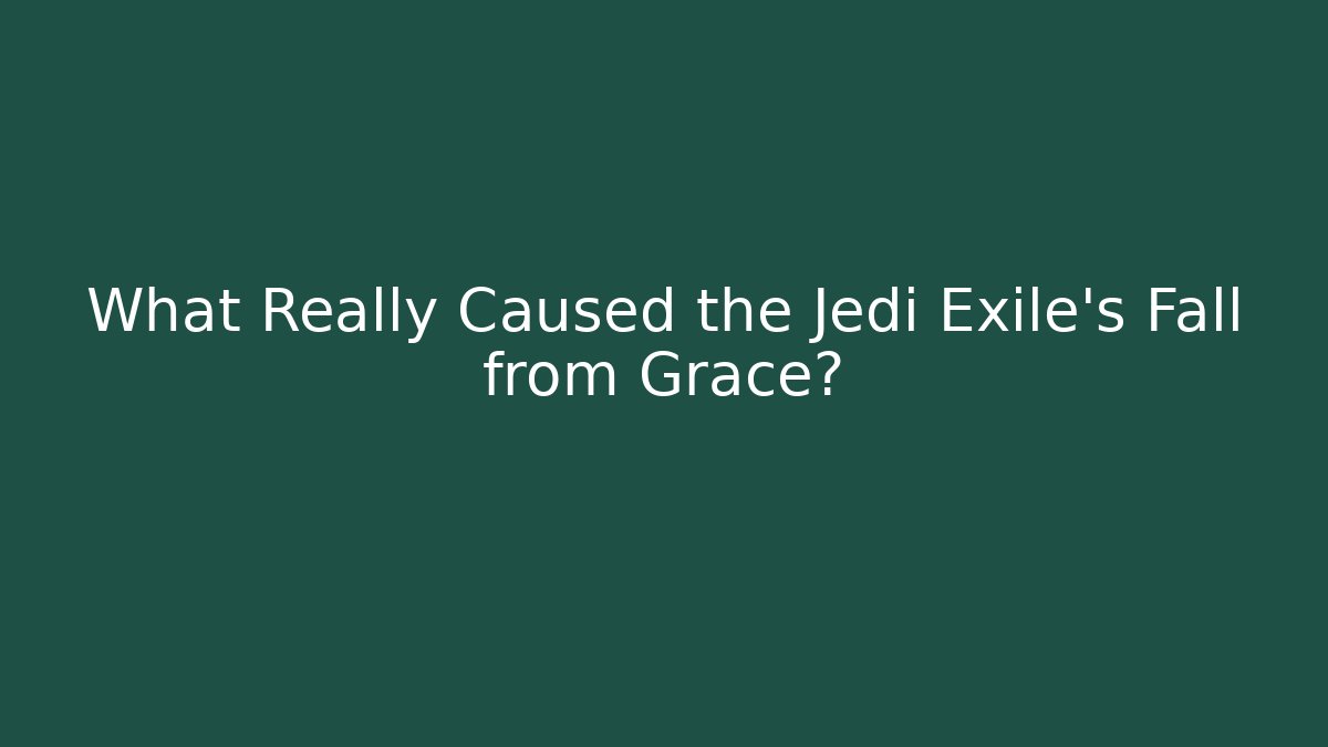 What Really Caused the Jedi Exile's Fall from Grace?