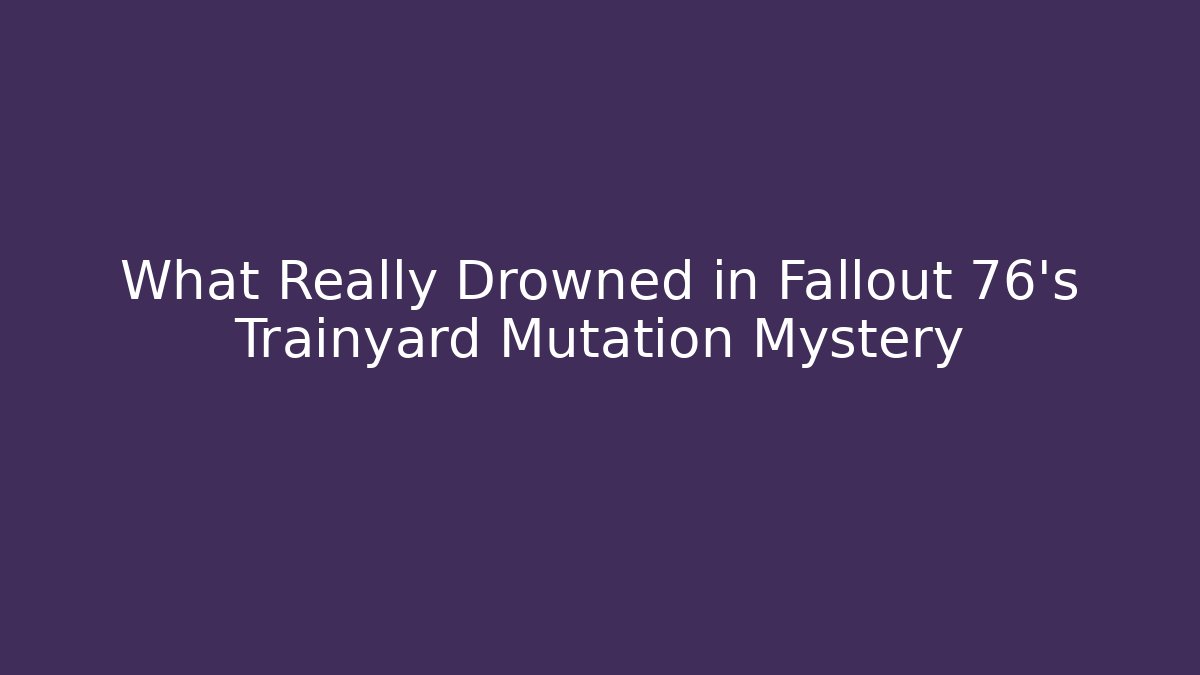 What Really Drowned in Fallout 76's Trainyard Mutation Mystery