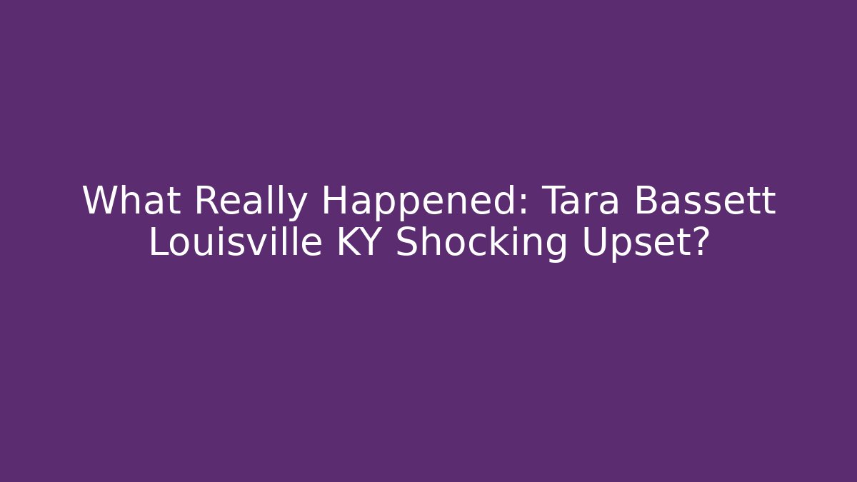 What Really Happened: Tara Bassett Louisville KY Shocking Upset?