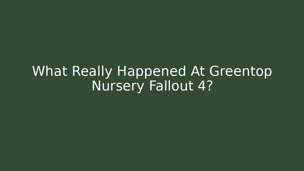 What Really Happened At Greentop Nursery Fallout 4?