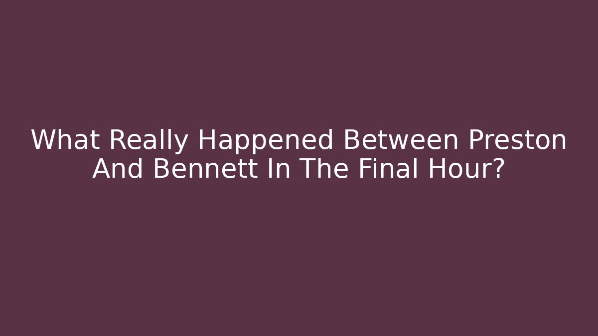 What Really Happened Between Preston And Bennett In The Final Hour?