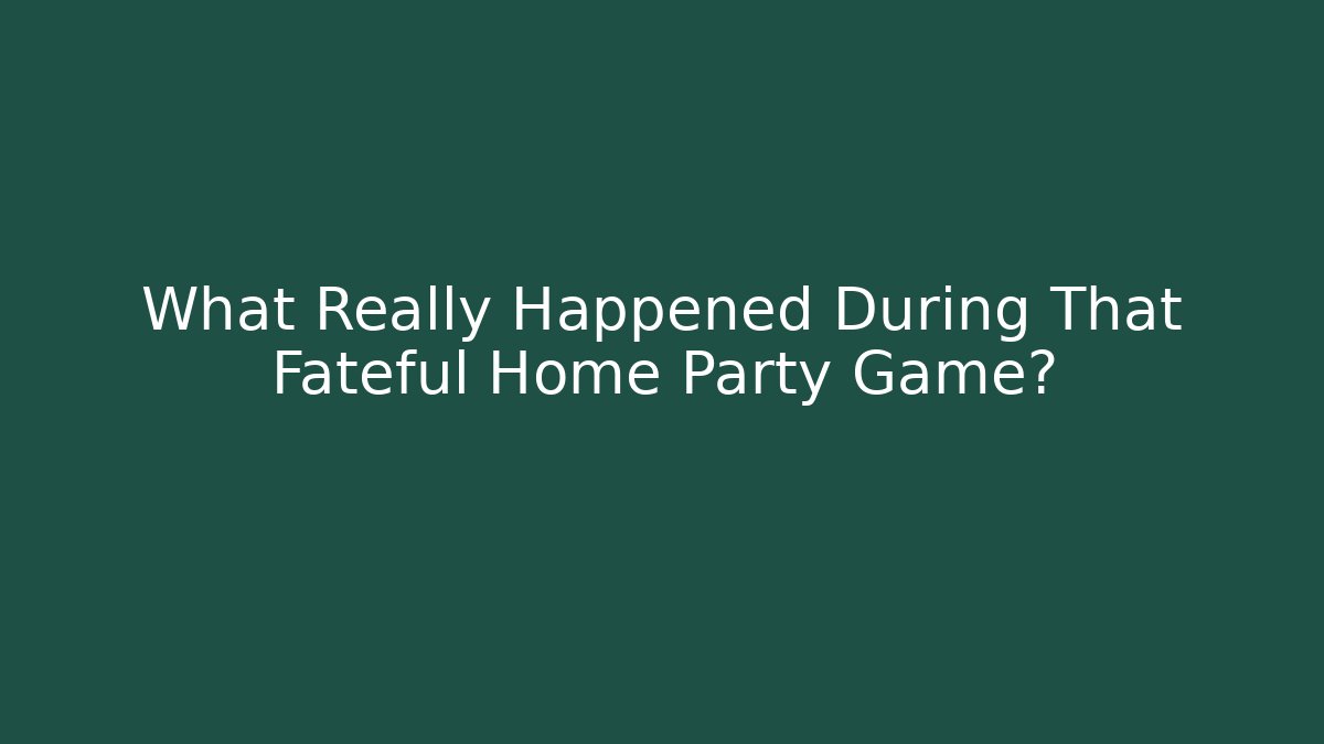 What Really Happened During That Fateful Home Party Game?