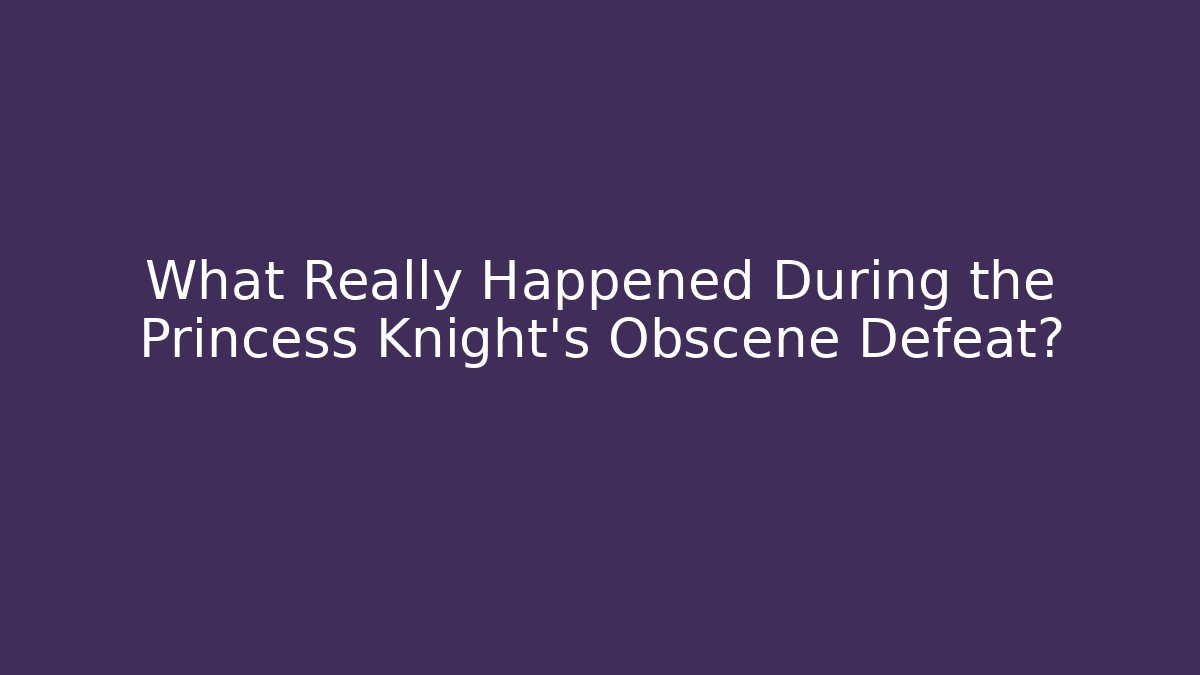 What Really Happened During the Princess Knight's Obscene Defeat?